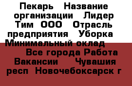 Пекарь › Название организации ­ Лидер Тим, ООО › Отрасль предприятия ­ Уборка › Минимальный оклад ­ 31 000 - Все города Работа » Вакансии   . Чувашия респ.,Новочебоксарск г.